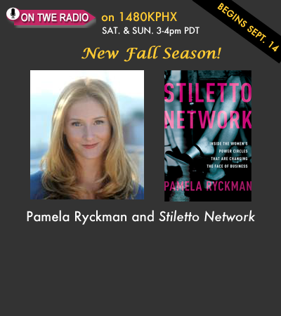 Coming up on the New Fall Season of TWE Radio: Pamela Ryckman and her book, Stiletto Network, on the powerful women's networks being formed that are changing business and life. New season begins Sept. 14.