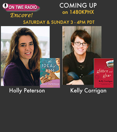 TWE Radio Encore Show with bestselling authors Holly Peterson with her book, "The Idea of Him," and Kelly Corrigan and her book, "Glitter and Glue"