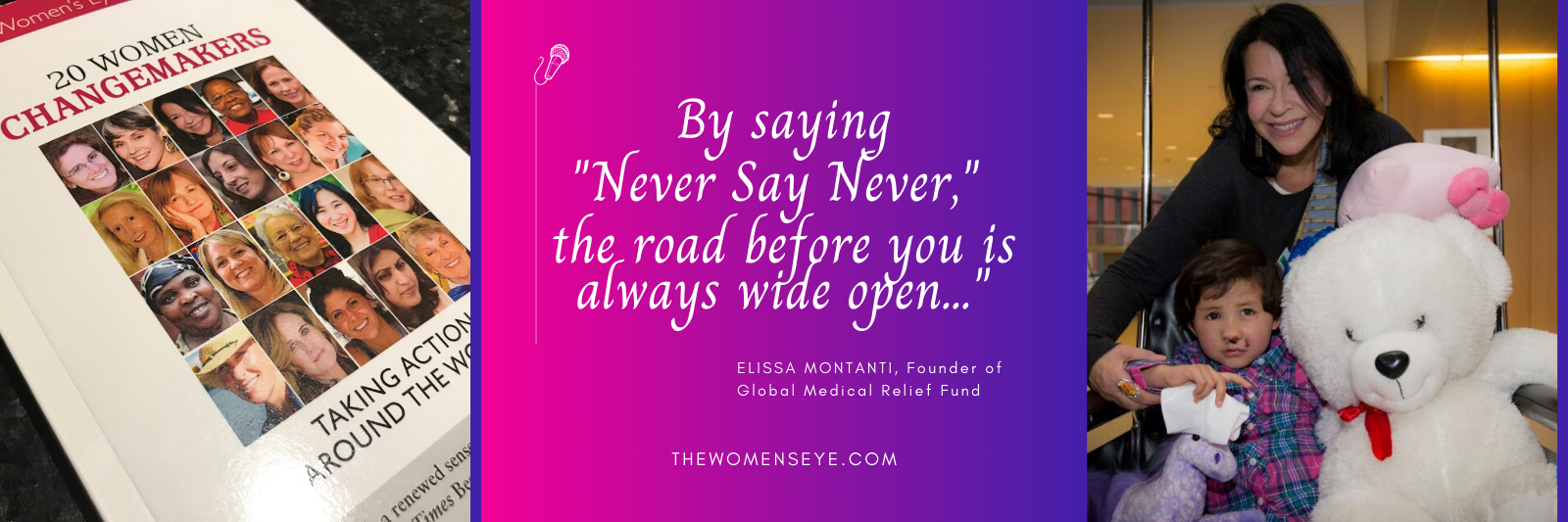"By saying 'Never Say Never,' the road before you is always wide open..." Quote by Elissa Montanti, founder Global Medical Relief Fund | The Women's Eye