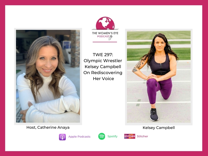 TWE 297: Olympic Wrestler Kelsey Campbell on Rediscovering Her Voice with host Catherine Anaya | The Women's Eye Podcast