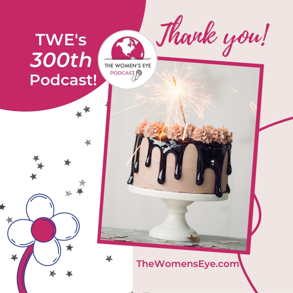 Celebrating TWE Podcast's 300th Episode | The Women's Eye | thewomenseye.com