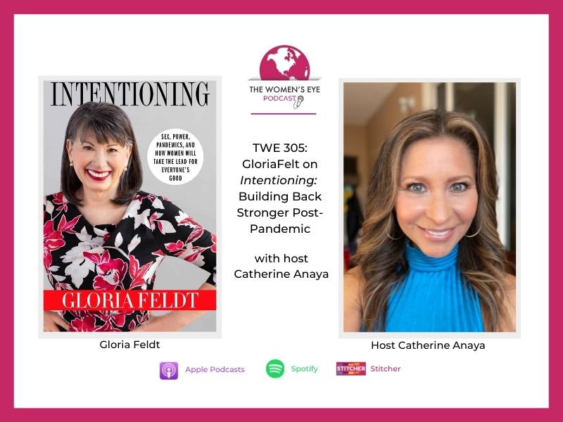 TWE 305-Gloria Feldt interview on Intentioning: Building Back Stronger Post-Pandemic with Host Catherine Anaya | The Women’s Eye Podcast | thewomenseye.com